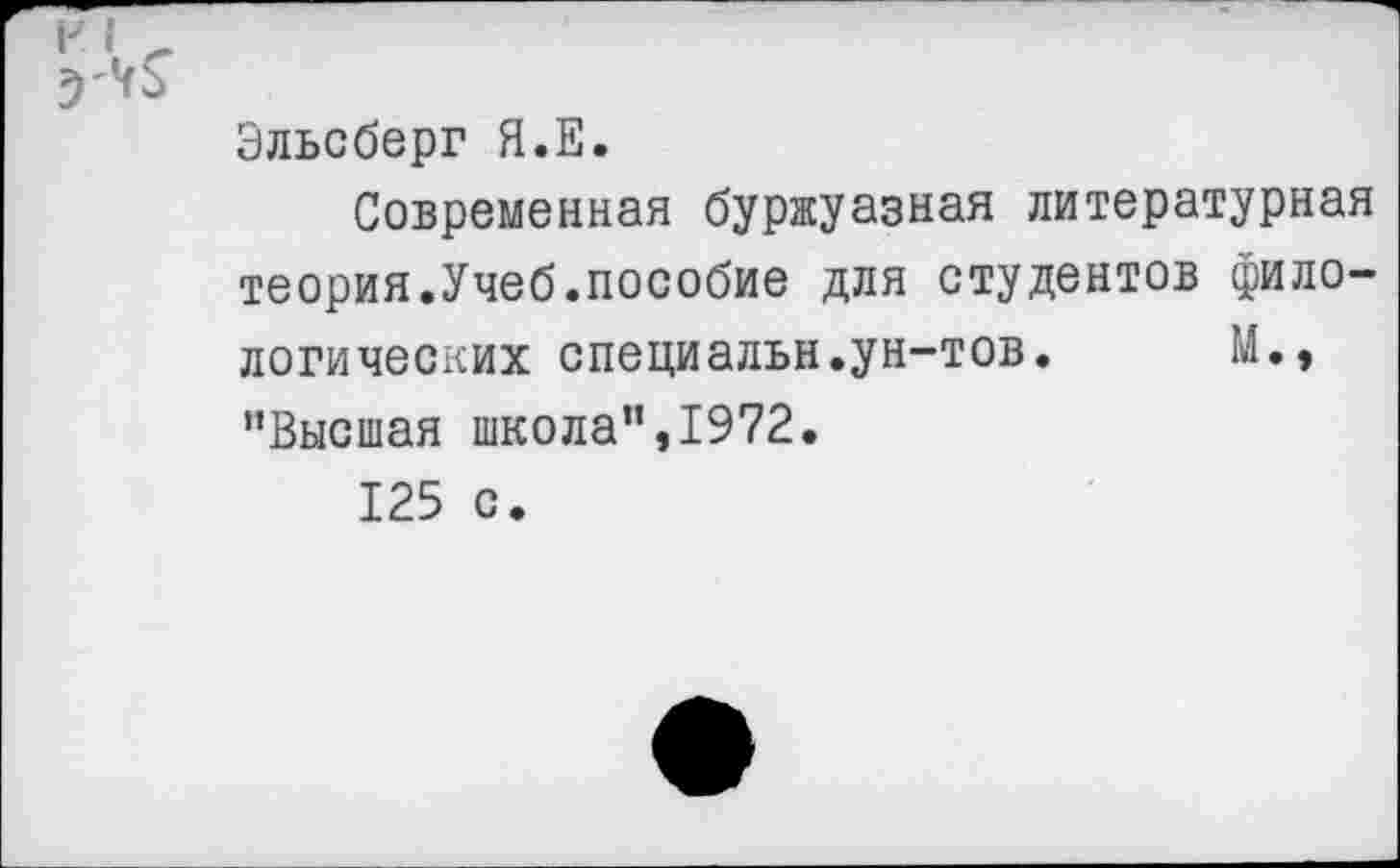 ﻿Эльсберг Я.Е.
Современная буржуазная литературная теория.Учеб.пособие для студентов филологических специальн.ун-тов. М., "Высшая школа",1972.
125 с.